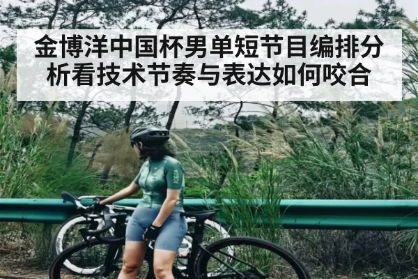金博洋中国杯男单短节目编排分析看技术节奏与表达如何咬合