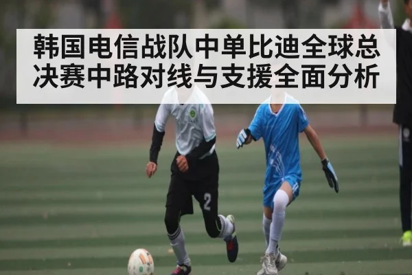 韩国电信战队中单比迪全球总决赛中路对线与支援全面分析